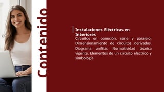 Contenido
Instalaciones Eléctricas en
Interiores
Circuitos en conexión, serie y paralelo:
Dimensionamiento de circuitos derivados.
Diagrama unifilar. Normatividad técnica
vigente. Elementos de un circuito eléctrico y
simbología
 