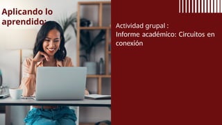 Aplicando lo
aprendido: Actividad grupal :
Informe académico: Circuitos en
conexión
 