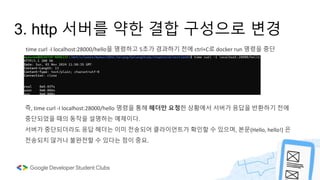 즉, time curl -I localhost:28000/hello 명령을 통해 헤더만 요청한 상황에서 서버가 응답을 반환하기 전에
중단되었을 때의 동작을 설명하는 예제이다.
서버가 중단되더라도 응답 헤더는 이미 전송되어 클라이언트가 확인할 수 있으며, 본문(Hello, hello!) 은
전송되지 않거나 불완전할 수 있다는 점이 중요.
3. http 서버를 약한 결합 구성으로 변경
time curl -I localhost:28000/hello을 명령하고 5초가 경과하기 전에 ctrl+C로 docker run 명령을 중단
 