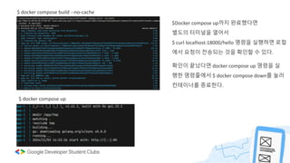 $ docker compose build --no-cache
$ docker compose up
$Docker compose up까지 완료했다면
별도의 터미널을 열어서
$ curl localhost:18000/hello 명령을 실행하면 로컬
에서 요청이 전송되는 것을 확인할 수 있다.
확인이 끝났다면 docker compose up 명령을 실
행한 명령줄에서 $ docker compose down를 눌러
컨테이너를 종료한다.
 
