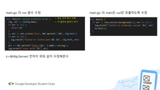 main.go 의 run 함수 수정
s:=&http.Server{ 전까지 위와 같이 수정해준다
main.go 의 main은 run만 호출하도록 수정
<- 받는 인자 하나 삭제
<- 이 줄부터 끝까지 추가
 