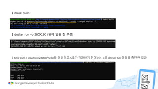 $ make build
$ docker run –p 28000:80 {위에 밑줄 친 부분}
$ time curl -I localhost:28000/hello을 명령하고 5초가 경과하기 전에 ctrl+C로 docker run 명령을 중단한 결과
 