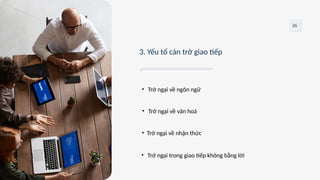 3. Yếu tố cản trở giao tiếp
05
• Trở ngại về ngôn ngữ
• Trở ngại trong giao tiếp không bằng lời
• Trở ngại về văn hoá
• Trở ngại về nhận thức
 