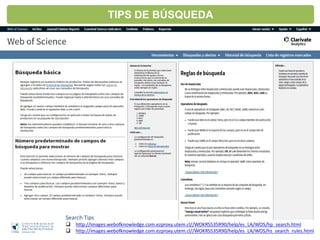 Search Tips
 http://images.webofknowledge.com.ezproxy.utem.cl//WOKRS535R90/help/es_LA/WOS/hp_search.html
 http://images.webofknowledge.com.ezproxy.utem.cl//WOKRS535R90/help/es_LA/WOS/hs_search_rules.html
TIPS DE BÚSQUEDA
 