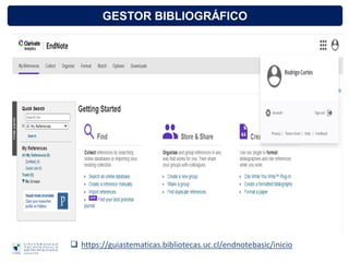 GESTOR BIBLIOGRÁFICO
 https://guiastematicas.bibliotecas.uc.cl/endnotebasic/inicio
 