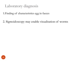 Laboratory diagnosis
1.Finding of characteristics egg in faeces
2. Sigmoidoscopy may enable visualisation of worms
29
 