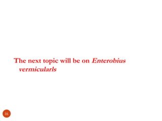 The next topic will be on Enterobius
vermicularls
31
 