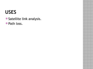 USES
 Satellite link analysis.
 Path loss.
 
