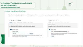 PARTIE
4
Copyright- Tout droitréservé- OFPPT 72
3.Sous Fournir un jeton(token), sélectionnez Générer un jeton. Donnez un nom à votre jeton, cliquez sur le bouton Générer, puis sur Continuer.
Analyser un projet avec SonarQube:
02-Manipuler l’outil de mesure de la qualité
du code (SonarQube) :
Analyser le code avec SonarQube
 