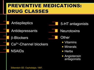 PREVENTIVE MEDICATIONS:
DRUG CLASSES
Ca2+-Channel blockers
Silberstein SD. Cephalalgia. 1997.
Antiepileptics
Antidepressants
-Blockers
NSAIDs
5-HT antagonists
Other
 Vitamins
 Minerals
 Herbs
 Angiotensin
antagonists
Neurotoxins
 