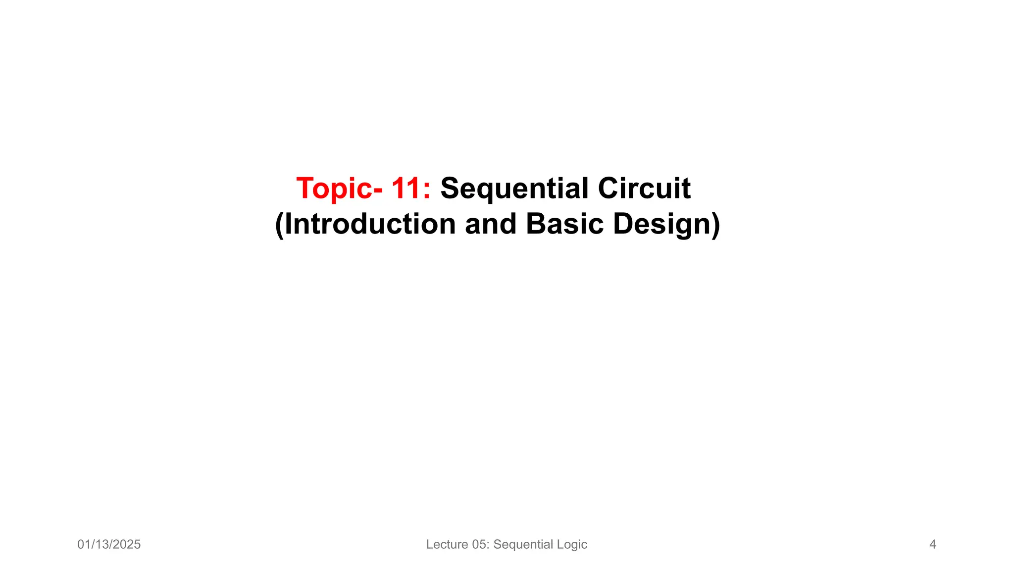 01/13/2025 Lecture 05: Sequential Logic 4
Topic- 11: Sequential Circuit
(Introduction and Basic Design)​
 