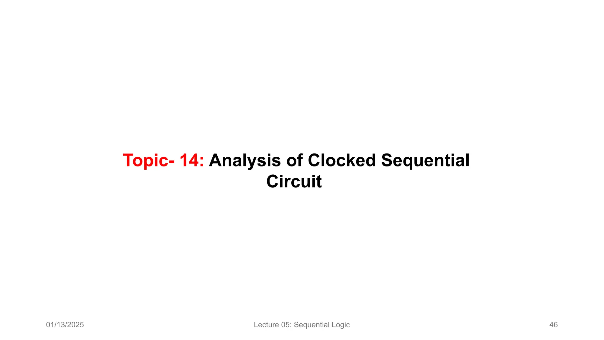 01/13/2025 Lecture 05: Sequential Logic 46
Topic- 14: Analysis of Clocked Sequential
Circuit
 