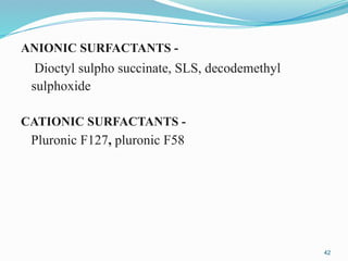ANIONIC SURFACTANTS -
Dioctyl sulpho succinate, SLS, decodemethyl
sulphoxide
CATIONIC SURFACTANTS -
Pluronic F127, pluronic F58
42
 