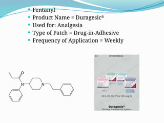  Fentanyl
 Product Name = Duragesic®
 Used for: Analgesia
 Type of Patch = Drug-in-Adhesive
 Frequency of Application = Weekly
N
O
N
 
