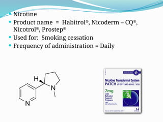  Nicotine
 Product name = Habitrol®
, Nicoderm – CQ®
,
Nicotrol®
, Prostep®
 Used for: Smoking cessation
 Frequency of administration = Daily
 