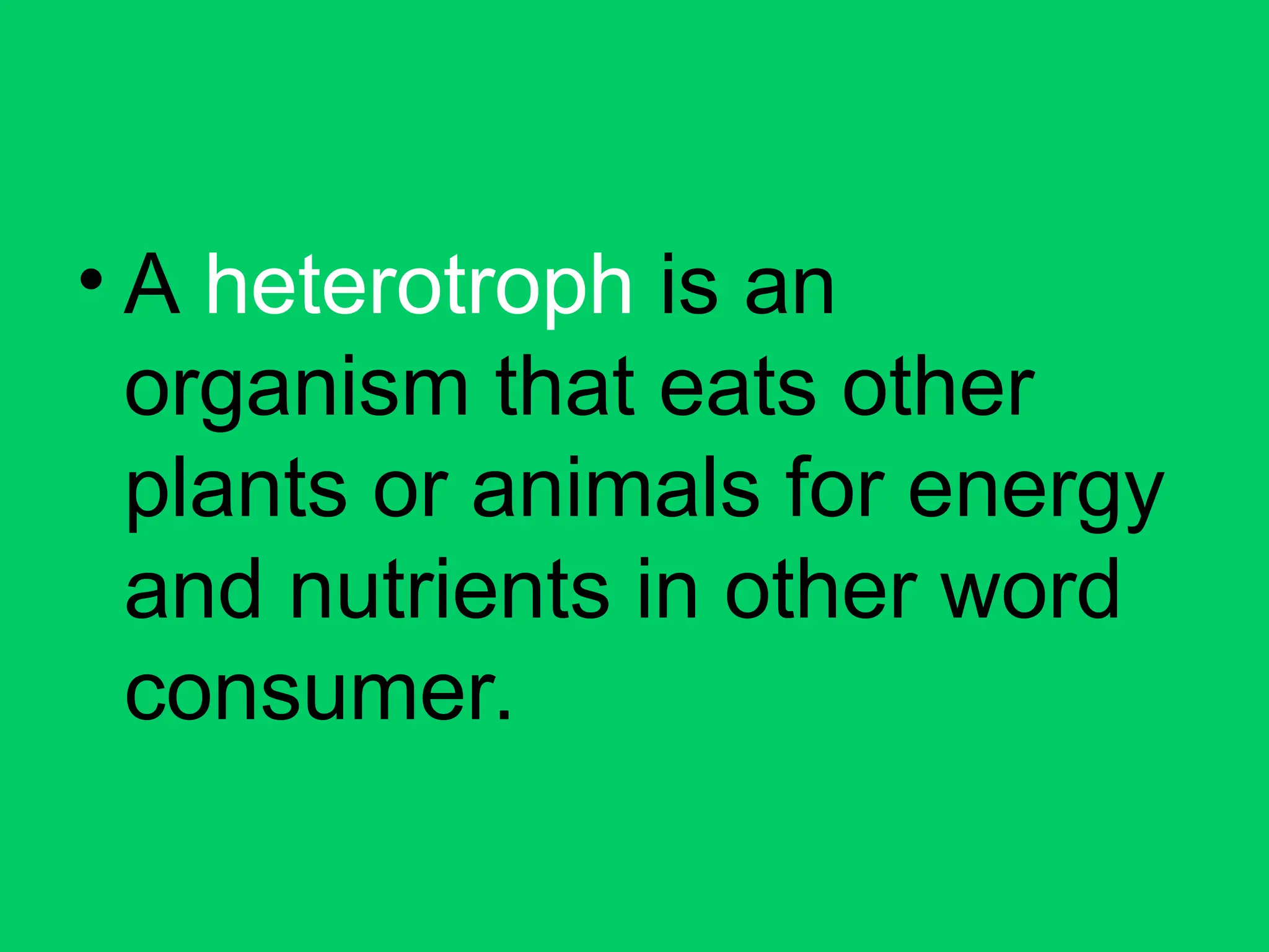 • A heterotroph is an
organism that eats other
plants or animals for energy
and nutrients in other word
consumer.
 