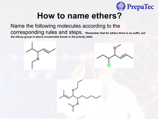 Name the following molecules according to the
corresponding rules and steps. *Remember that for ethers there is no suffix, but
the alkoxy group is above unsaturated bonds in the priority table.
How to name ethers?
 