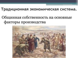 Традиционная экономическая система.
Общинная собственность на основные
факторы производства
 