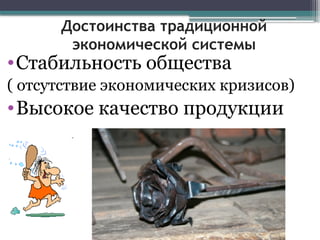 Достоинства традиционной
экономической системы
•Стабильность общества
( отсутствие экономических кризисов)
•Высокое качество продукции
 