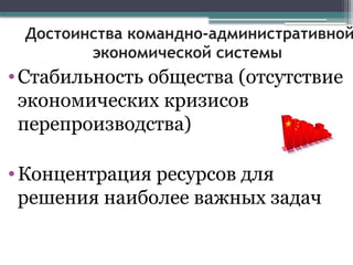Достоинства командно-административной
экономической системы
•Стабильность общества (отсутствие
экономических кризисов
перепроизводства)
•Концентрация ресурсов для
решения наиболее важных задач
 