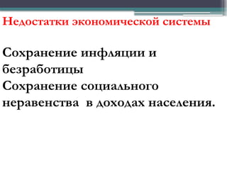 Недостатки экономической системы
Сохранение инфляции и
безработицы
Сохранение социального
неравенства в доходах населения.
 