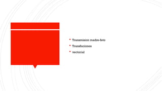  Transmision madre-feto
 Transfuciones
 vectorial
 