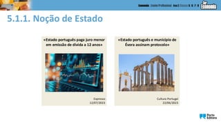 5.1.1. Noção de Estado
«Estado português paga juro menor
em emissão de dívida a 12 anos»
Expresso
12/07/2023
«Estado português e município de
Évora assinam protocolo»
Cultura Portugal
22/06/2023
 