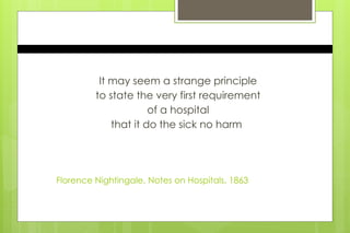 Florence Nightingale, Notes on Hospitals, 1863
It may seem a strange principle
to state the very first requirement
of a hospital
that it do the sick no harm
 