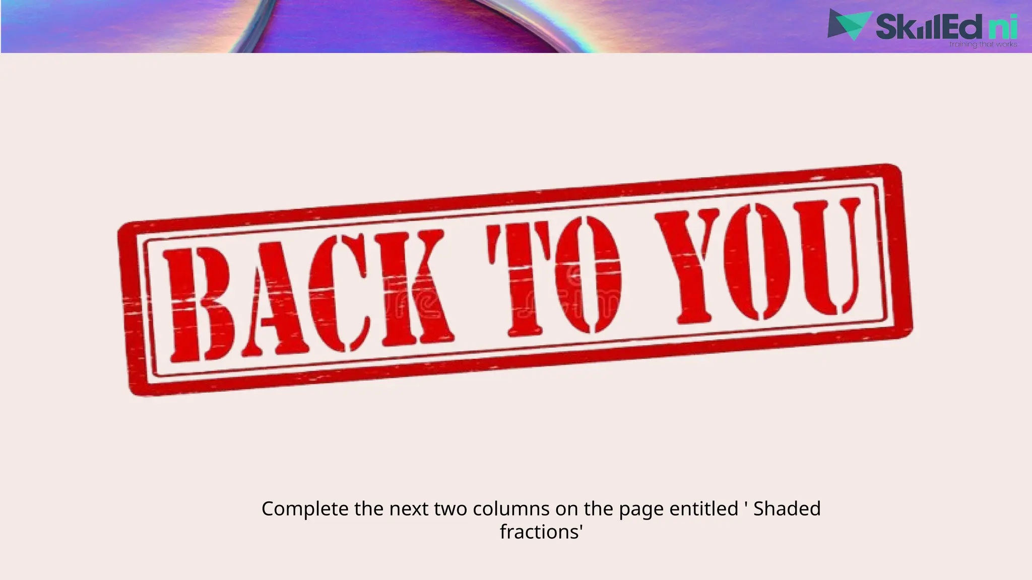 Complete the next two columns on the page entitled ' Shaded
fractions'
 