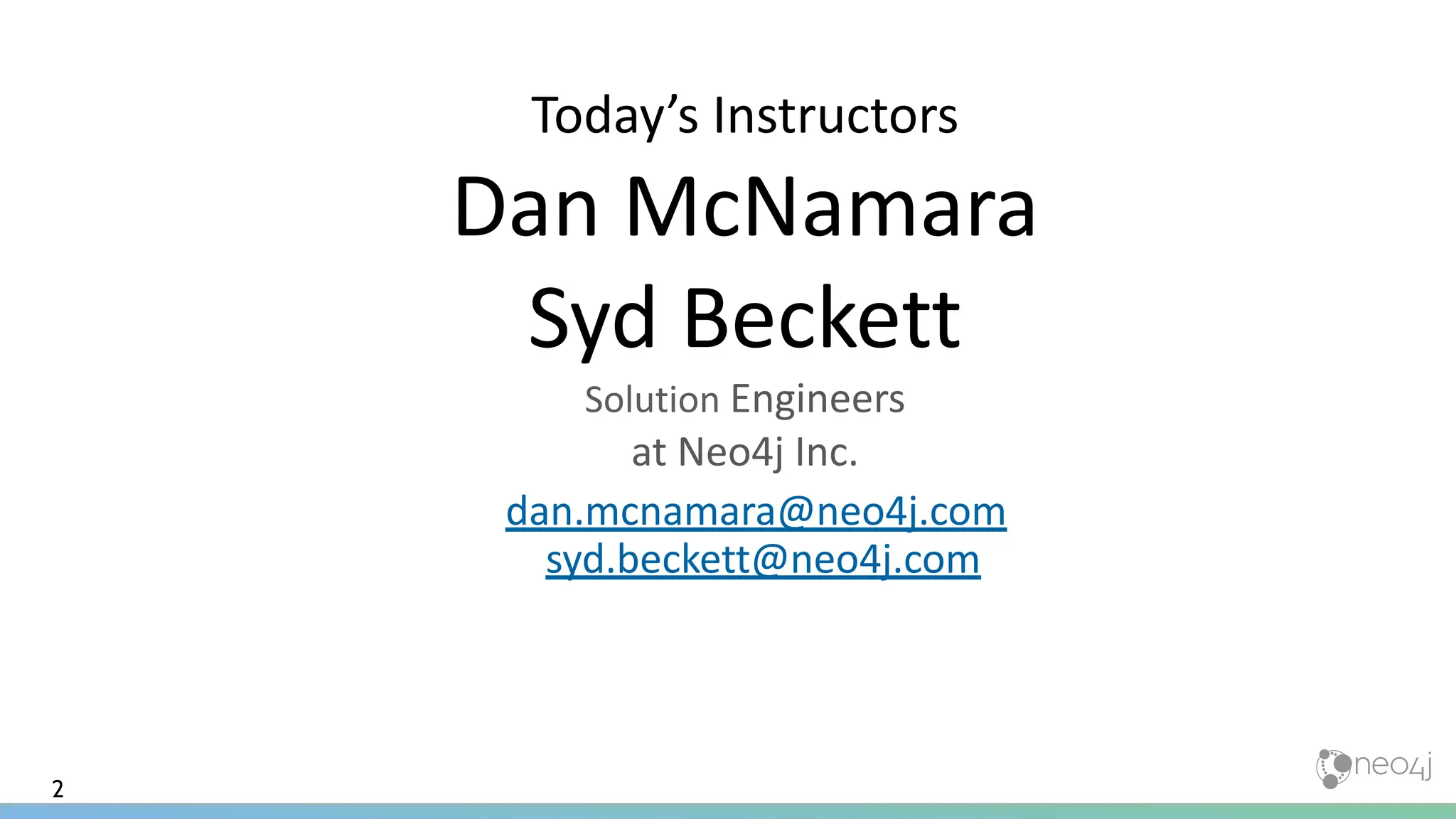 Today’s Instructors
Dan McNamara
Syd Beckett
Solution Engineers
at Neo4j Inc.
dan.mcnamara@neo4j.com
syd.beckett@neo4j.com
2
 