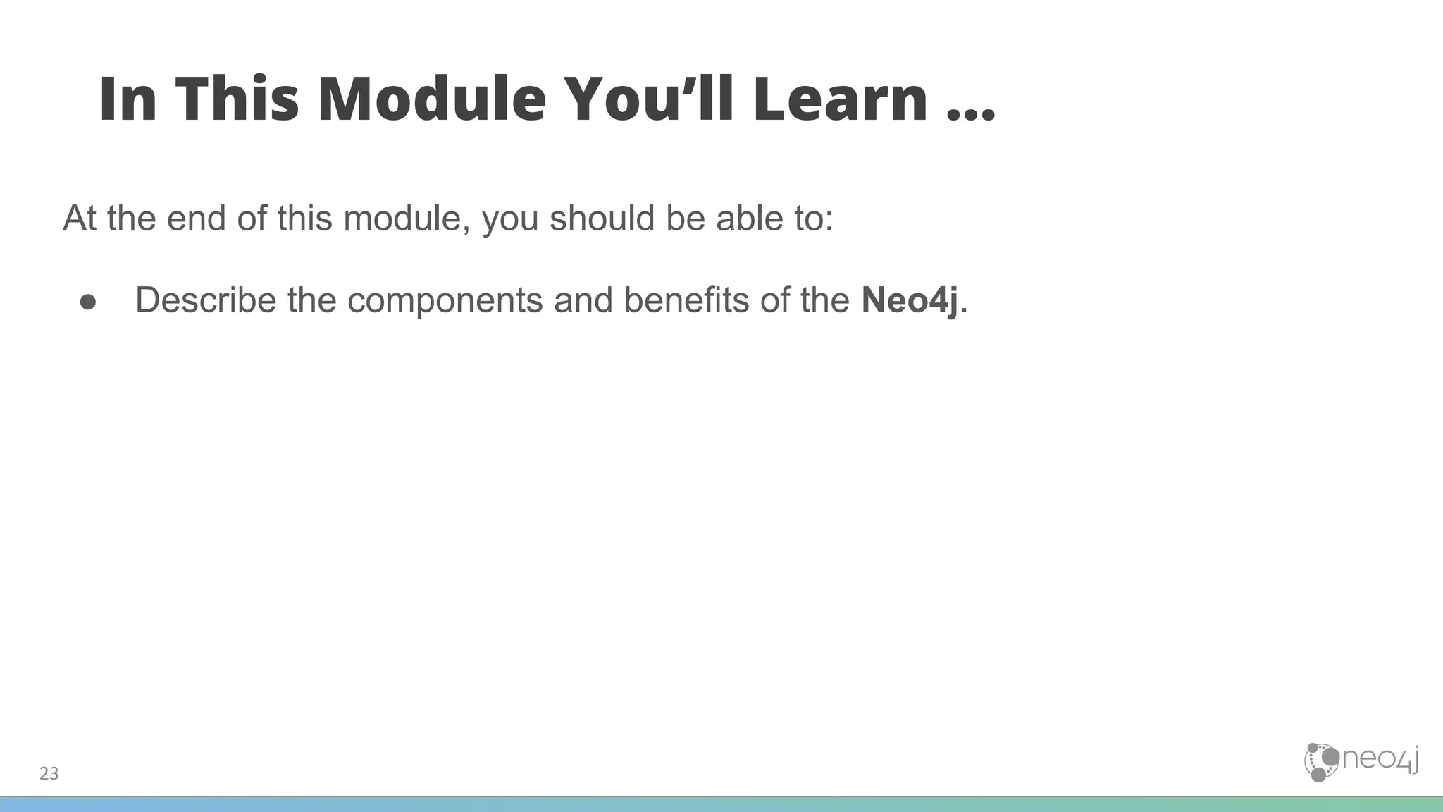 23
In This Module You’ll Learn ...
At the end of this module, you should be able to:
● Describe the components and benefits of the Neo4j.
 