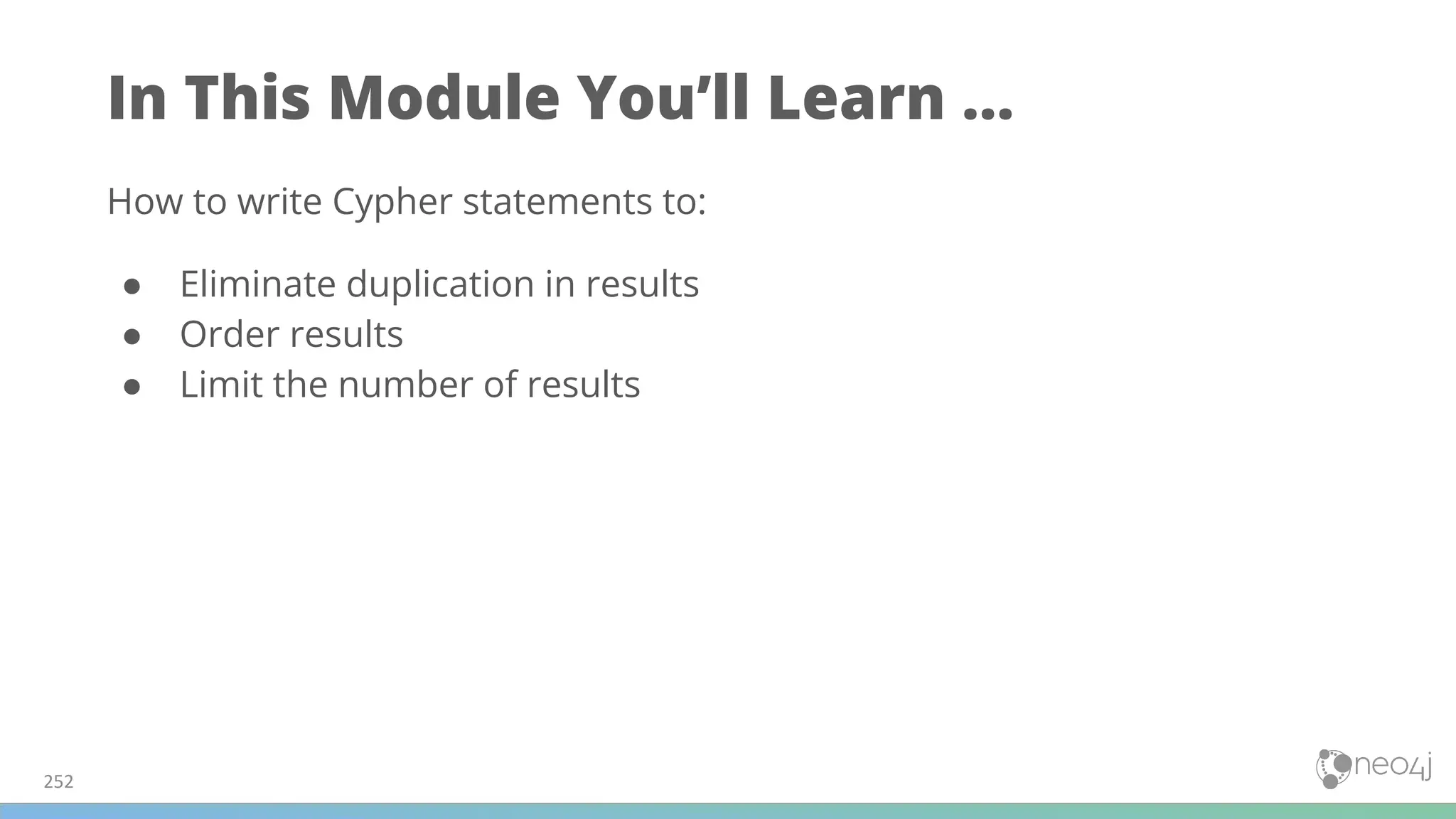 In This Module You’ll Learn ...
How to write Cypher statements to:
● Eliminate duplication in results
● Order results
● Limit the number of results
252
 