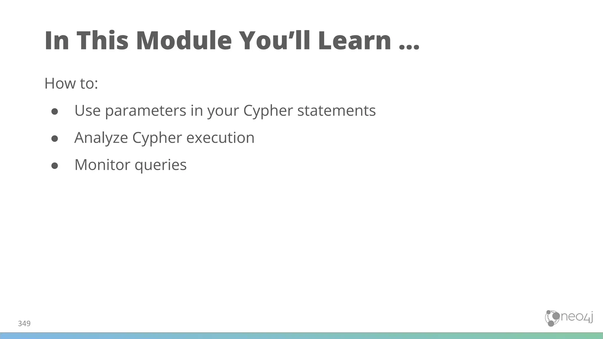 In This Module You’ll Learn ...
How to:
● Use parameters in your Cypher statements
● Analyze Cypher execution
● Monitor queries
349
 