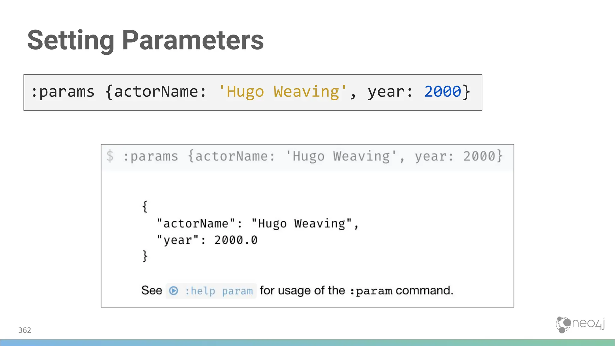 Setting Parameters
362
:params {actorName: 'Hugo Weaving', year: 2000}
 