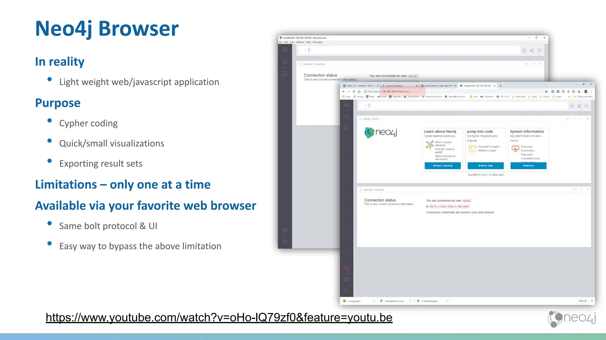 Neo4j Browser
In reality
• Light weight web/javascript application
Purpose
• Cypher coding
• Quick/small visualizations
• Exporting result sets
Limitations – only one at a time
Available via your favorite web browser
• Same bolt protocol & UI
• Easy way to bypass the above limitation
https://www.youtube.com/watch?v=oHo-lQ79zf0&feature=youtu.be
 