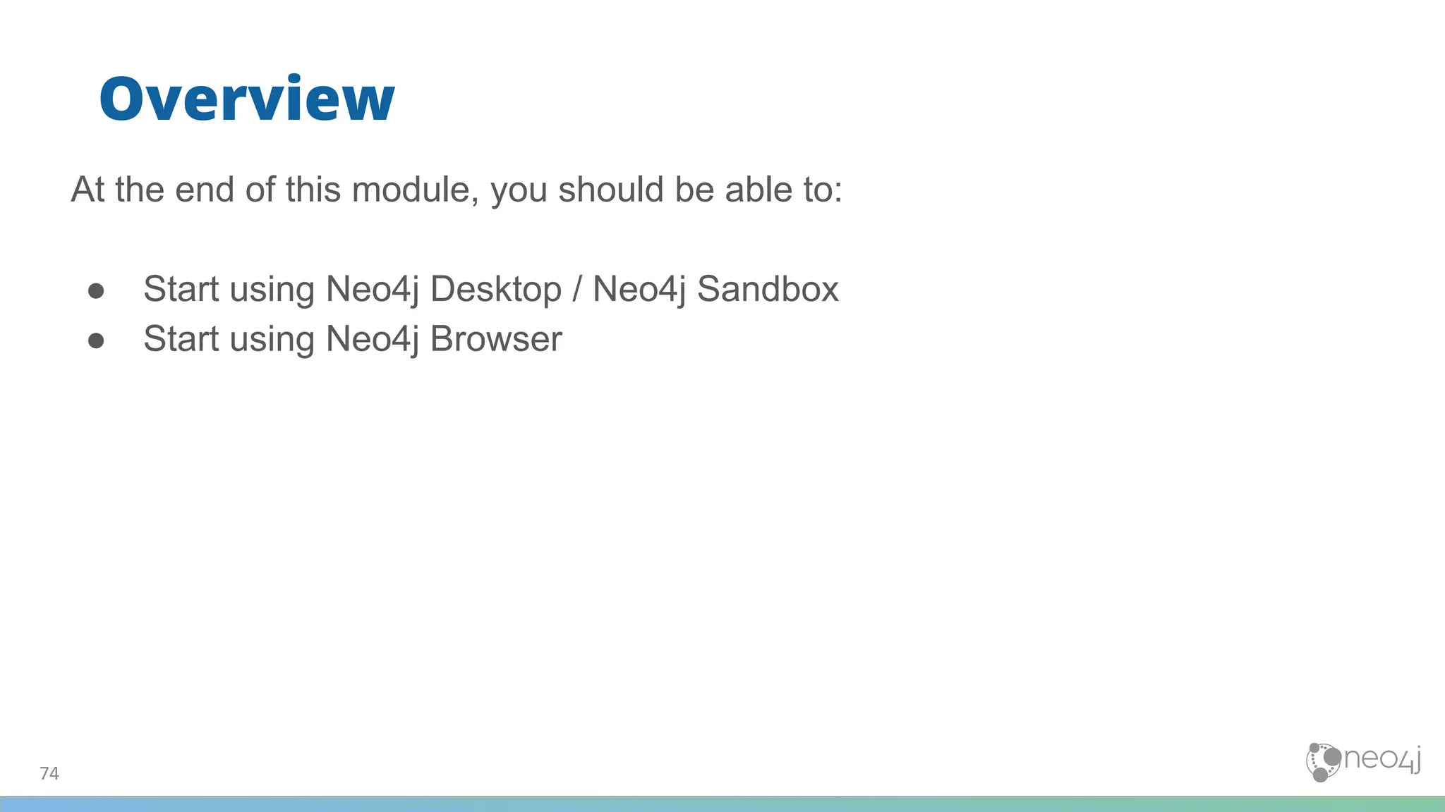 74
Overview
At the end of this module, you should be able to:
● Start using Neo4j Desktop / Neo4j Sandbox
● Start using Neo4j Browser
 