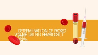 DETERMIINATIION OF P
ACKED
CELL
VOLUME USIING HEMA
TOCRIIT
METHOD
 