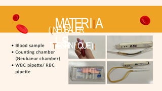MATERIIA
LS
((NEUBAUER
TTECHNIIQUE))
Blood sample
Counting chamber
(Neubaeur chamber)
WBC pipette/ RBC
pipette
 