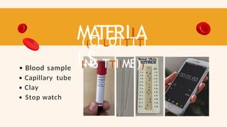MA
TERIIA
LS
((CLLOTTTTI
ING TTIIME))
Blood sample
Capillary tube
Clay
Stop watch
 