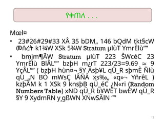 13
Mœl¤
• 23#26#29#33 XÂ 35 bDM„ 146 bQdM tkt§cW
መሰረት k1¾W XSk 5¾W Stratum µlùT YmrÈlù””
• bmjm¶ÃW Stratum µlùT 223 ŠWcéC 23
YmrÈlù BlÂL”” bzþH m¿rT 223/23=9.69  9
YçÂL”” ( bzþH hùn¤¬ §Y Ásþ¥L qÜ_R sþmÈ Ñlù
qÜ_„N BÒ mWsÇ lÂÑÂ xs‰„ «q»¬ YñrêL )
kzþÃM k 1 XSk 9 knsþB qÜ_éC ¿N«ri (Random
Numbers Table) xND qÜ_R b¥WÈT bwÈW qÜ_R
§Y 9 XydmRN y¸gßWN XNwSÄlN ””
የቀጠለ . . .
 