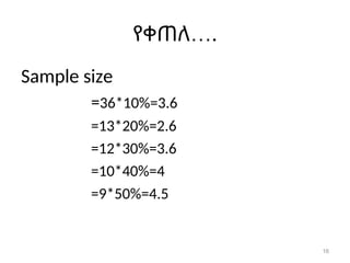 16
…
የቀጠለ .
Sample size
=36*10%=3.6
=13*20%=2.6
=12*30%=3.6
=10*40%=4
=9*50%=4.5
 