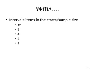 17
…
የቀጠለ .
• Interval= items in the strata/sample size
• 12
• 6
• 4
• 2
• 2
 
