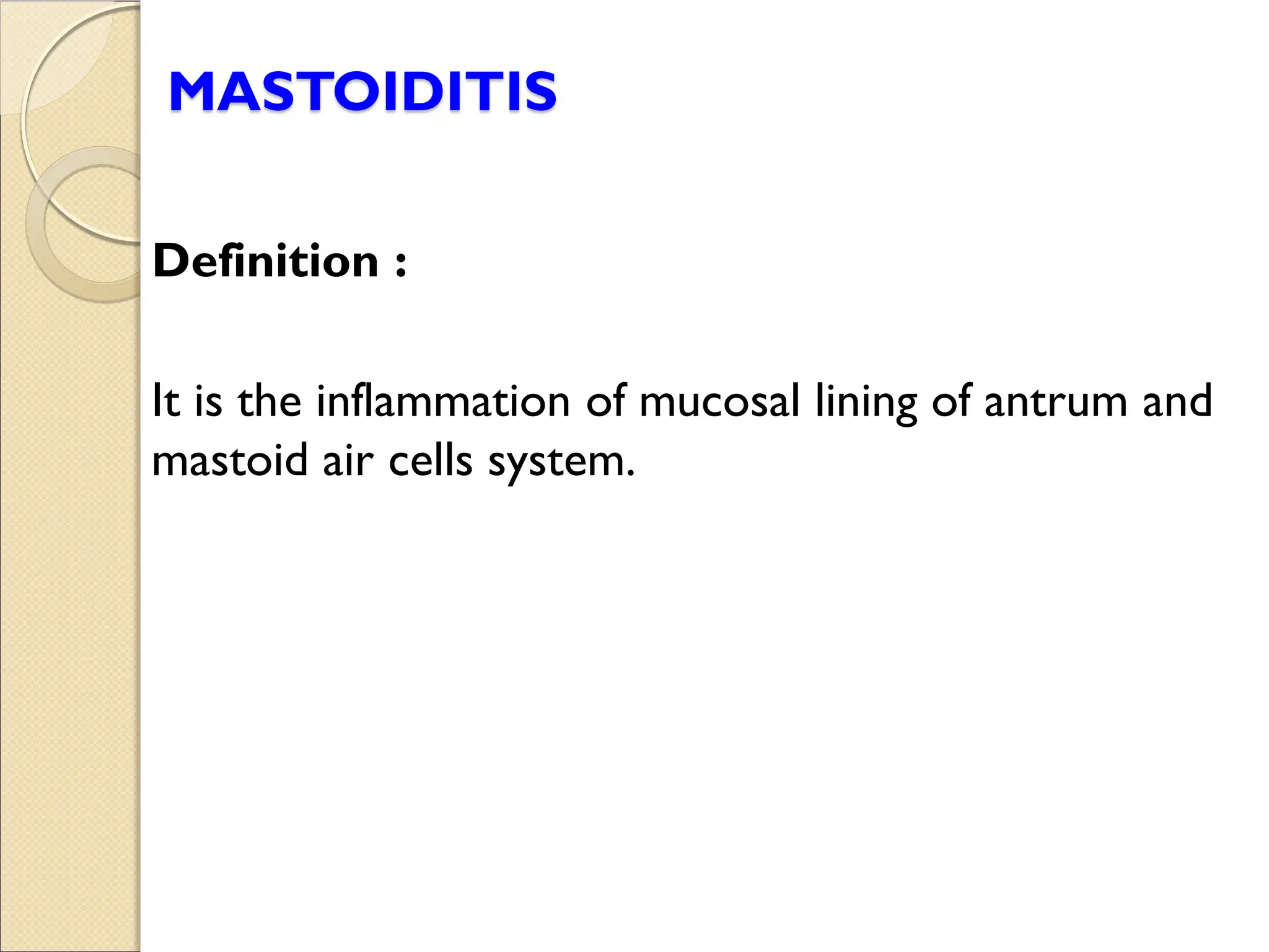 MASTOIDITIS
Definition :
It is the inflammation of mucosal lining of antrum and
mastoid air cells system.
 