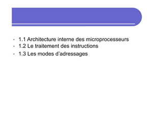 • 1.1 Architecture interne des microprocesseurs
• 1.2 Le traitement des instructions
• 1.3 Les modes d’adressages
 