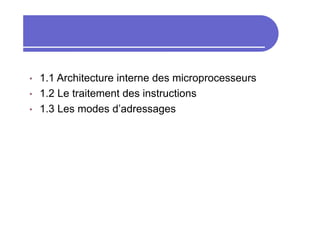 • 1.1 Architecture interne des microprocesseurs
• 1.2 Le traitement des instructions
• 1.3 Les modes d’adressages
 