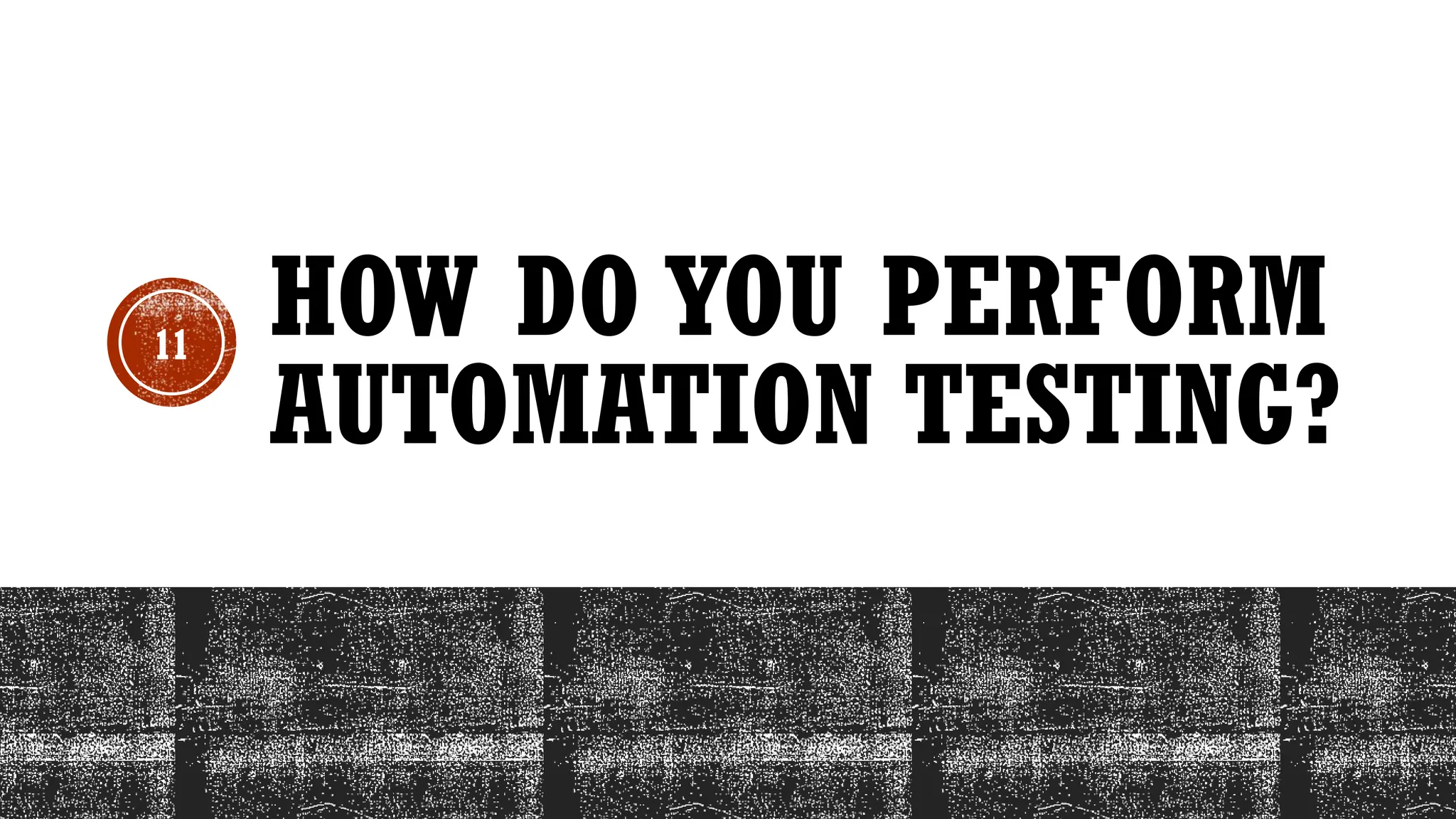 11
HOW DO YOU PERFORM
AUTOMATION TESTING?
 
