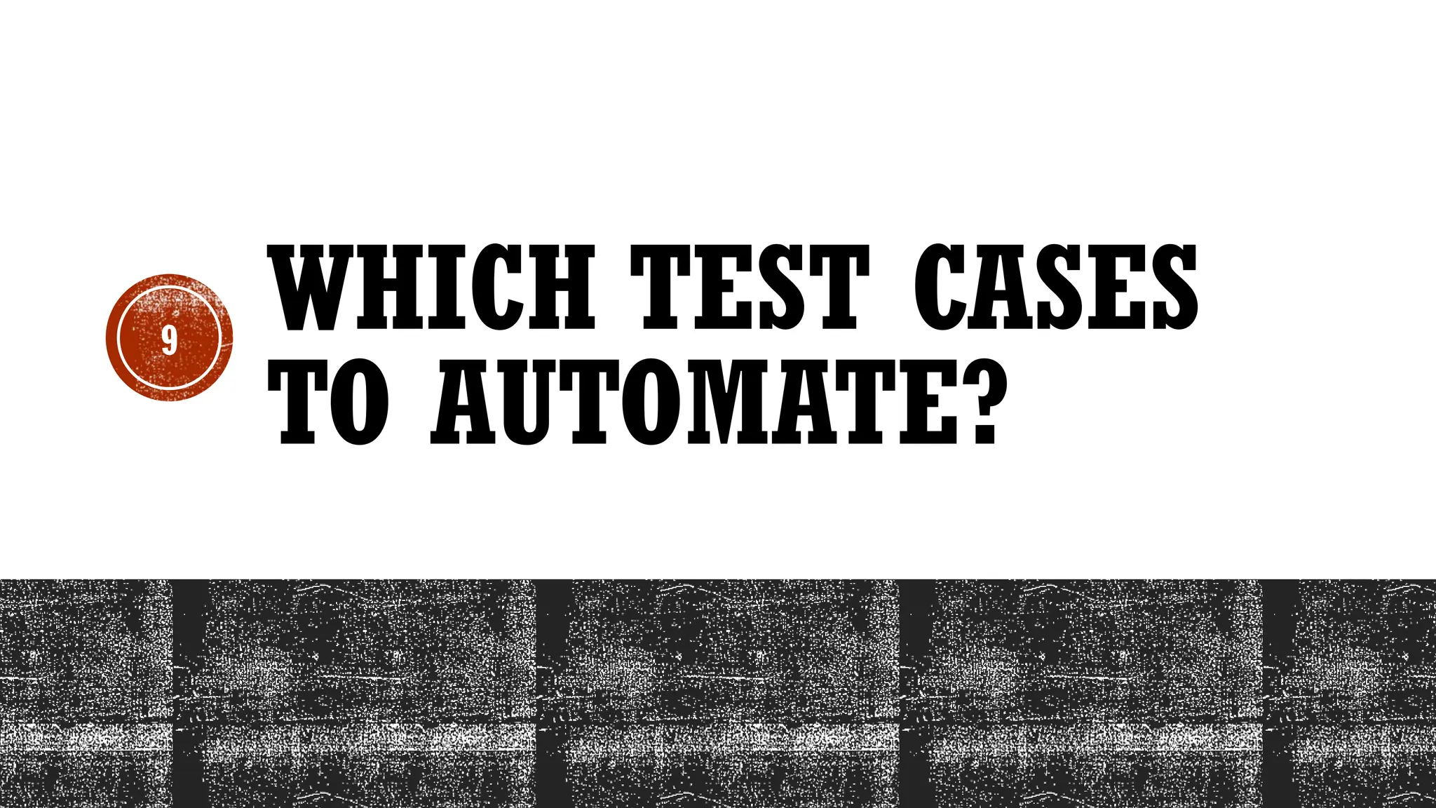 9
WHICH TEST CASES
TO AUTOMATE?
 