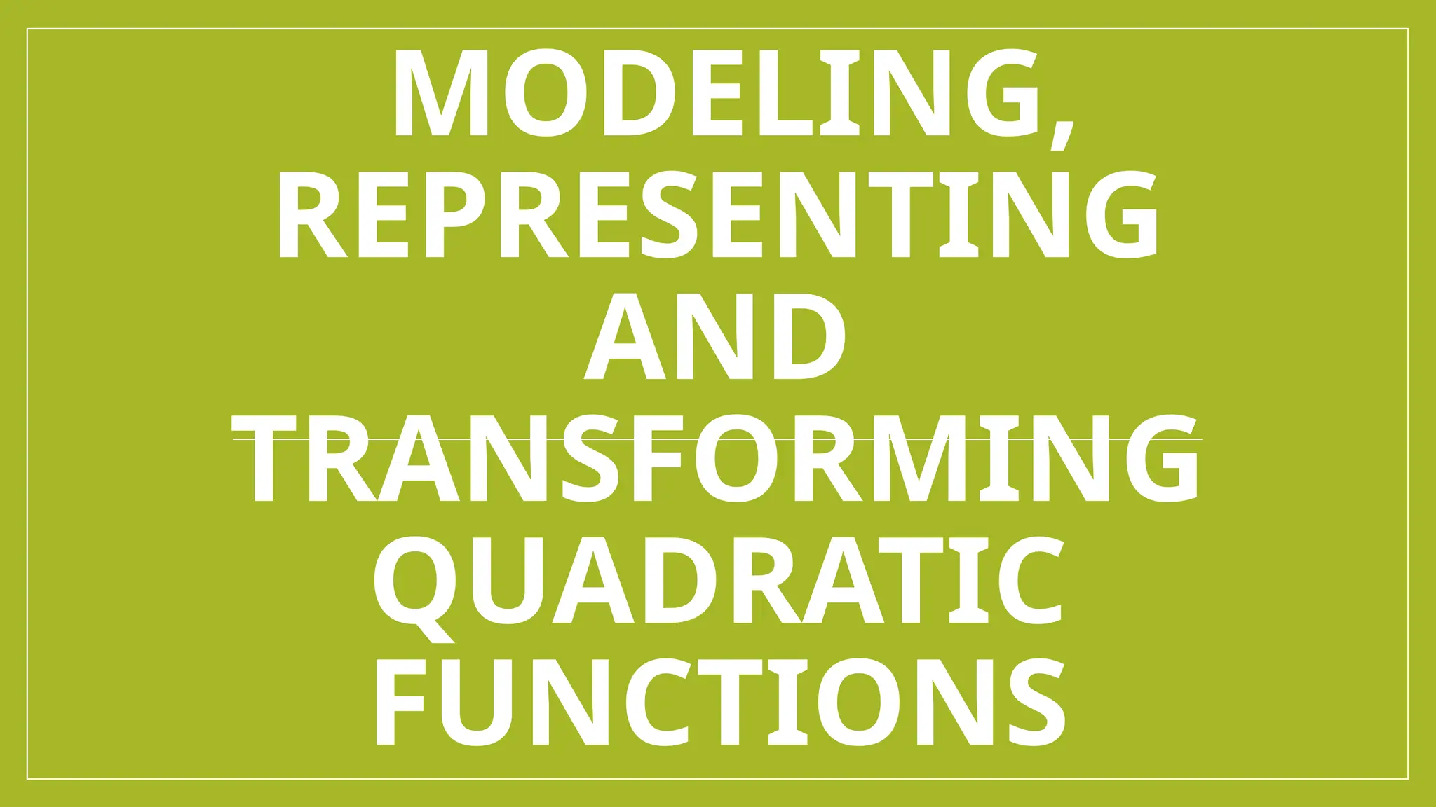 MODELING,
REPRESENTING
AND
TRANSFORMING
QUADRATIC
FUNCTIONS
 
