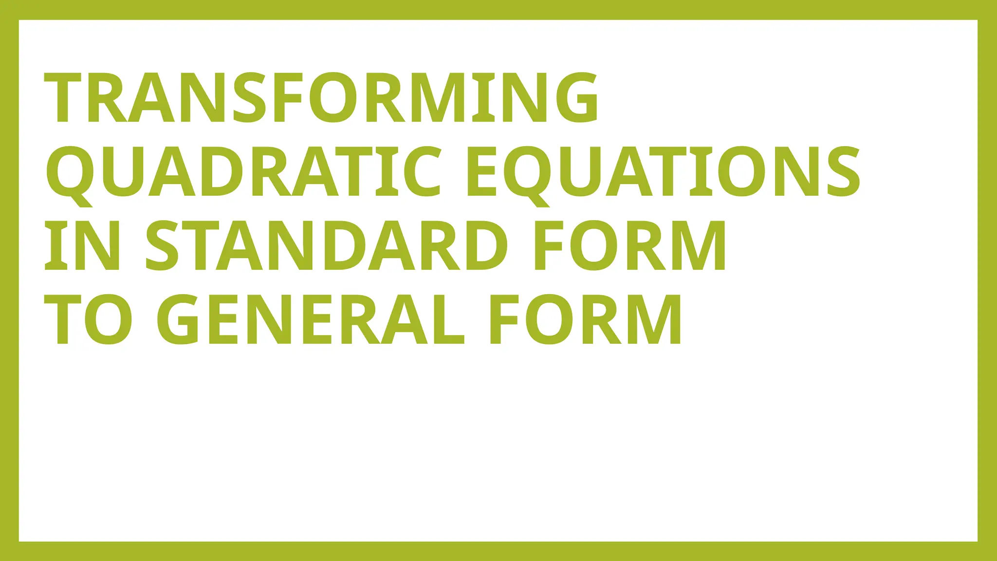 TRANSFORMING
QUADRATIC EQUATIONS
IN STANDARD FORM
TO GENERAL FORM
 