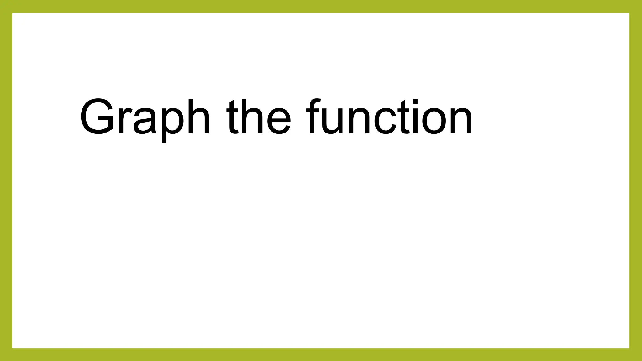 Graph the function
 
